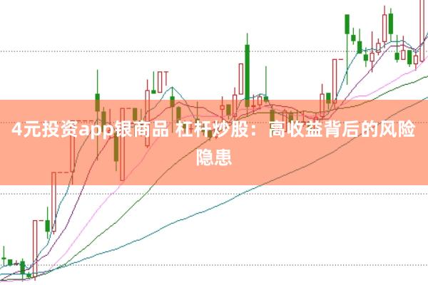 4元投资app银商品 杠杆炒股：高收益背后的风险隐患