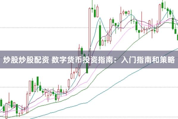 炒股炒股配资 数字货币投资指南：入门指南和策略