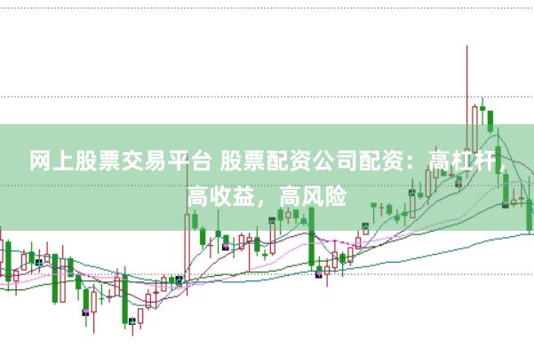 网上股票交易平台 股票配资公司配资：高杠杆，高收益，高风险