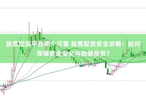股票配资平台哪个可靠 股票配资安全攻略：如何保障资金安全与稳健投资？