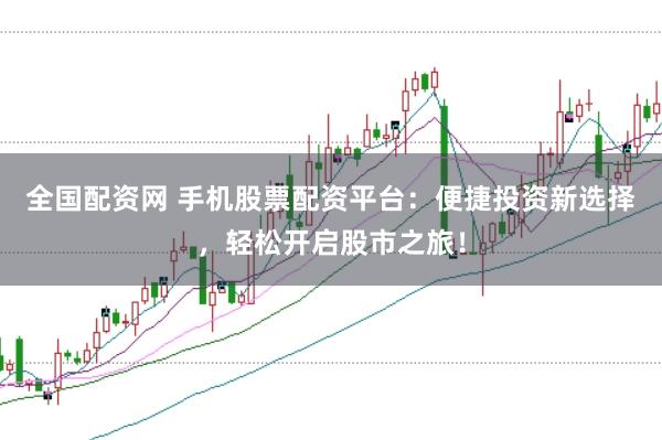 全国配资网 手机股票配资平台：便捷投资新选择，轻松开启股市之旅！