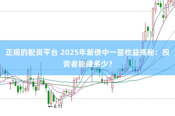 正规的配资平台 2025年新债中一签收益揭秘：投资者能赚多少？