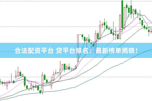 合法配资平台 贷平台排名：最新榜单揭晓！