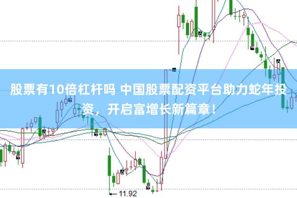 股票有10倍杠杆吗 中国股票配资平台助力蛇年投资，开启富增长新篇章！