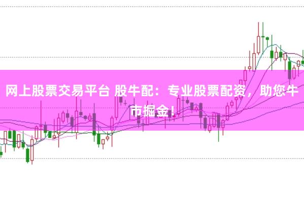 网上股票交易平台 股牛配：专业股票配资，助您牛市掘金！