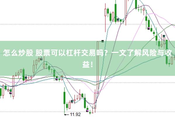 怎么炒股 股票可以杠杆交易吗？一文了解风险与收益！