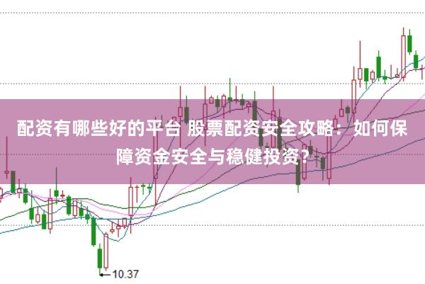 配资有哪些好的平台 股票配资安全攻略：如何保障资金安全与稳健投资？