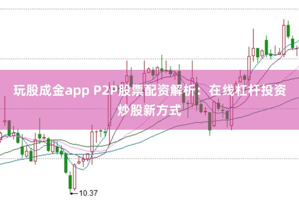 玩股成金app P2P股票配资解析：在线杠杆投资炒股新方式