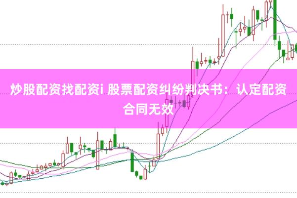 炒股配资找配资i 股票配资纠纷判决书：认定配资合同无效