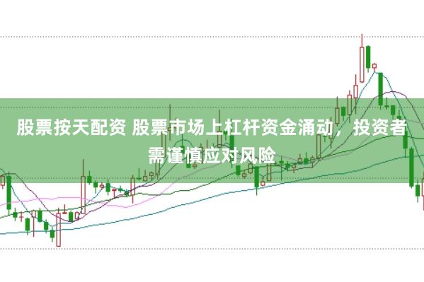 股票按天配资 股票市场上杠杆资金涌动，投资者需谨慎应对风险
