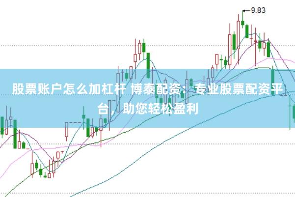 股票账户怎么加杠杆 博泰配资：专业股票配资平台，助您轻松盈利