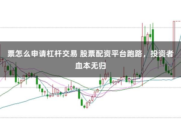 票怎么申请杠杆交易 股票配资平台跑路，投资者血本无归