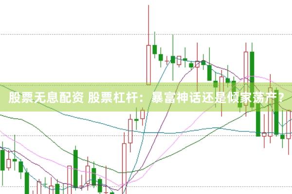 股票无息配资 股票杠杆：暴富神话还是倾家荡产？