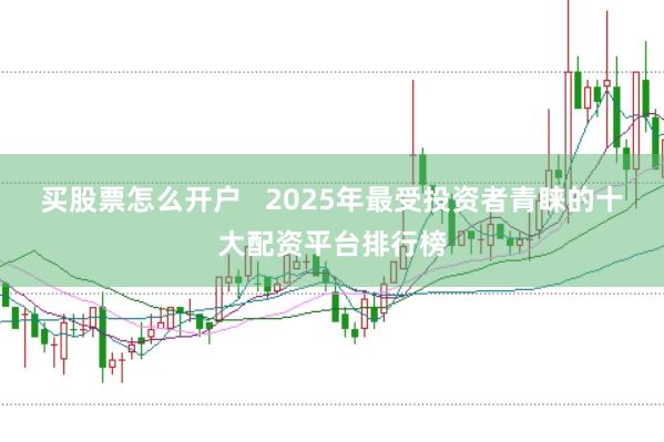 买股票怎么开户   2025年最受投资者青睐的十大配资平台排行榜