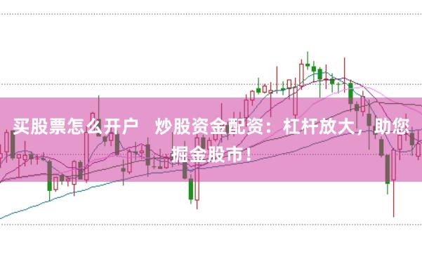 买股票怎么开户   炒股资金配资：杠杆放大，助您掘金股市！