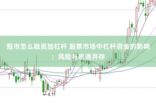 股市怎么融资加杠杆 股票市场中杠杆资金的影响：风险与机遇并存