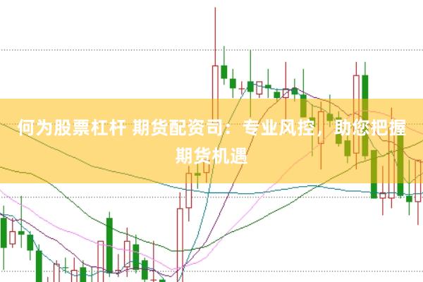 何为股票杠杆 期货配资司：专业风控，助您把握期货机遇