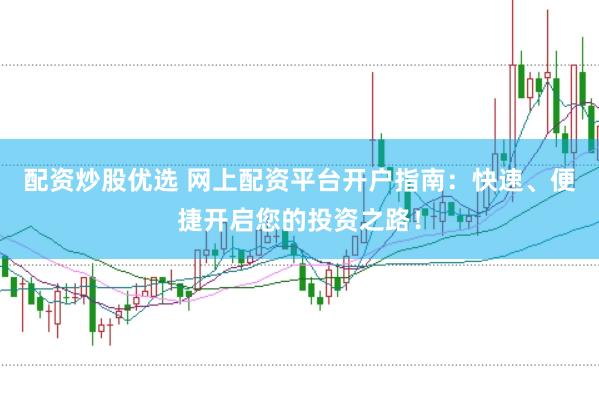 配资炒股优选 网上配资平台开户指南：快速、便捷开启您的投资之路！