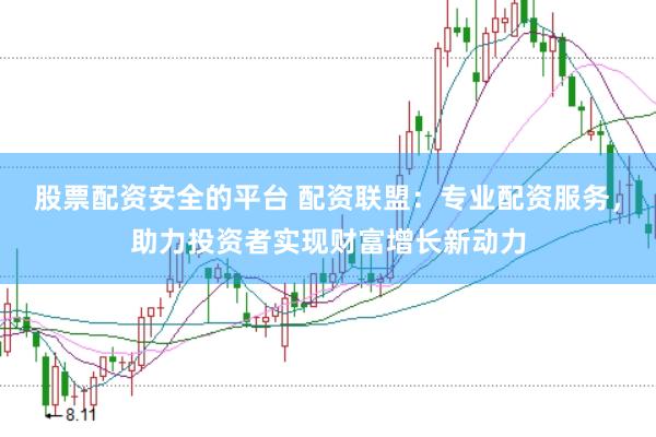 股票配资安全的平台 配资联盟：专业配资服务，助力投资者实现财富增长新动力