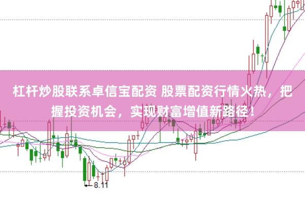 杠杆炒股联系卓信宝配资 股票配资行情火热，把握投资机会，实现财富增值新路径！
