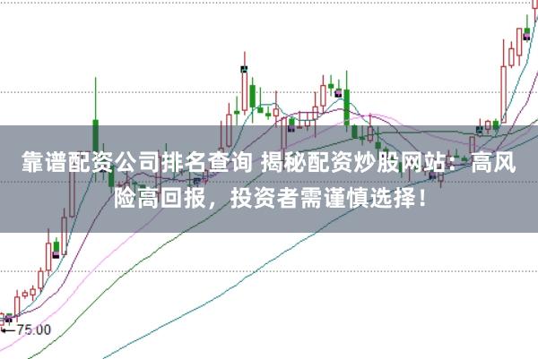靠谱配资公司排名查询 揭秘配资炒股网站：高风险高回报，投资者需谨慎选择！