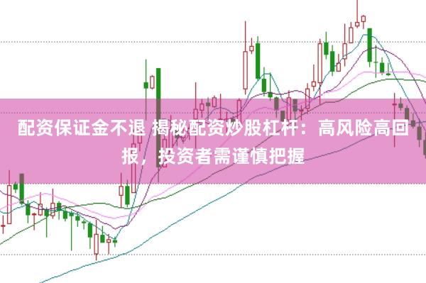 配资保证金不退 揭秘配资炒股杠杆：高风险高回报，投资者需谨慎把握