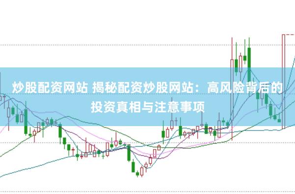 炒股配资网站 揭秘配资炒股网站：高风险背后的投资真相与注意事项