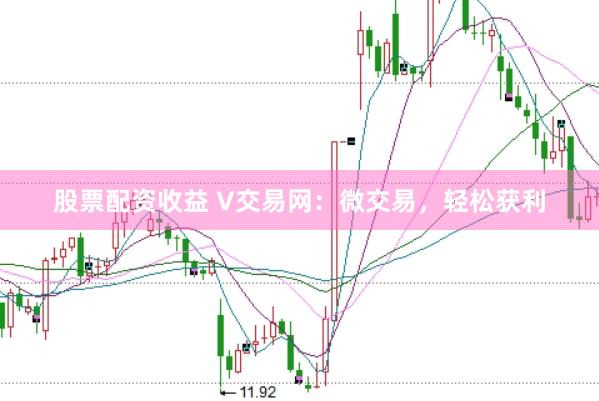 股票配资收益 V交易网：微交易，轻松获利
