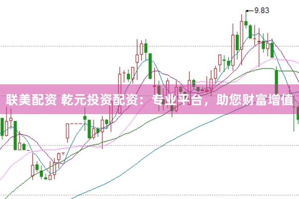 联美配资 乾元投资配资：专业平台，助您财富增值