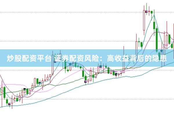 炒股配资平台 证券配资风险：高收益背后的隐患