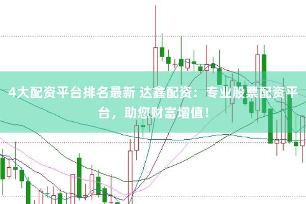 4大配资平台排名最新 达鑫配资：专业股票配资平台，助您财富增值！