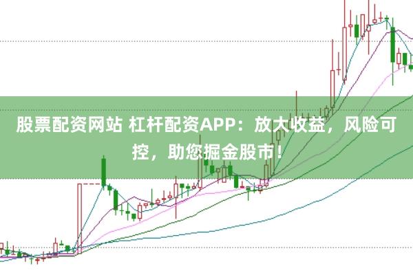 股票配资网站 杠杆配资APP：放大收益，风险可控，助您掘金股市！