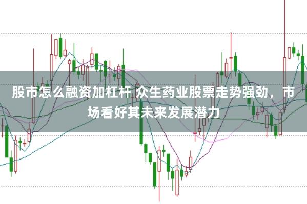 股市怎么融资加杠杆 众生药业股票走势强劲，市场看好其未来发展潜力