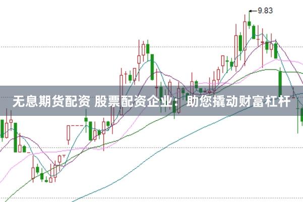 无息期货配资 股票配资企业：助您撬动财富杠杆