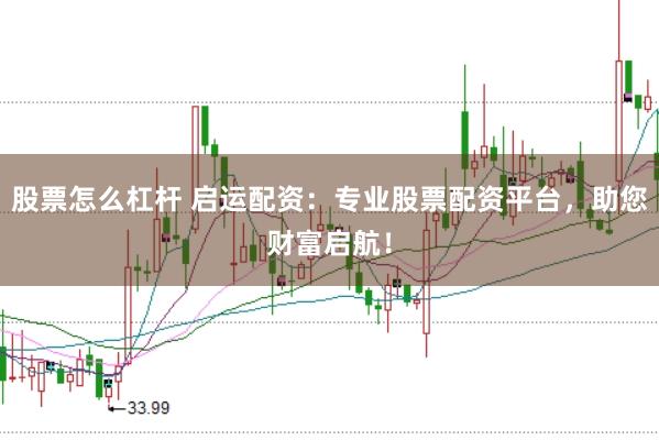 股票怎么杠杆 启运配资：专业股票配资平台，助您财富启航！