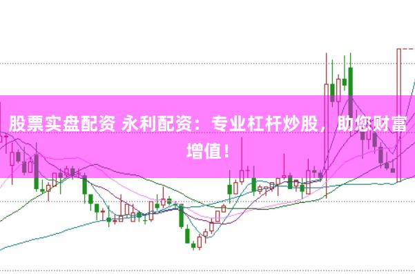 股票实盘配资 永利配资：专业杠杆炒股，助您财富增值！