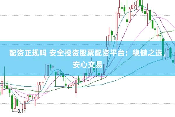 配资正规吗 安全投资股票配资平台：稳健之选，安心交易