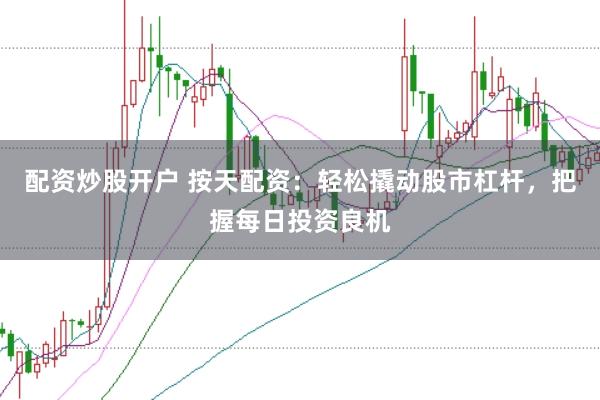 配资炒股开户 按天配资：轻松撬动股市杠杆，把握每日投资良机