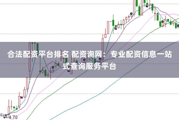 合法配资平台排名 配资询网：专业配资信息一站式查询服务平台