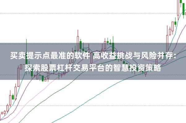 买卖提示点最准的软件 高收益挑战与风险并存：探索股票杠杆交易平台的智慧投资策略