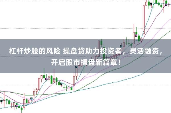 杠杆炒股的风险 操盘贷助力投资者，灵活融资，开启股市操盘新篇章！