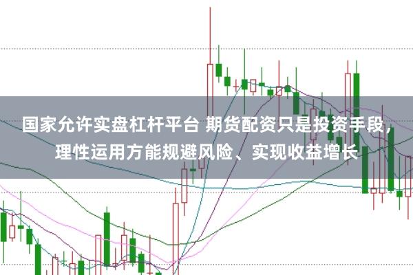 国家允许实盘杠杆平台 期货配资只是投资手段，理性运用方能规避风险、实现收益增长