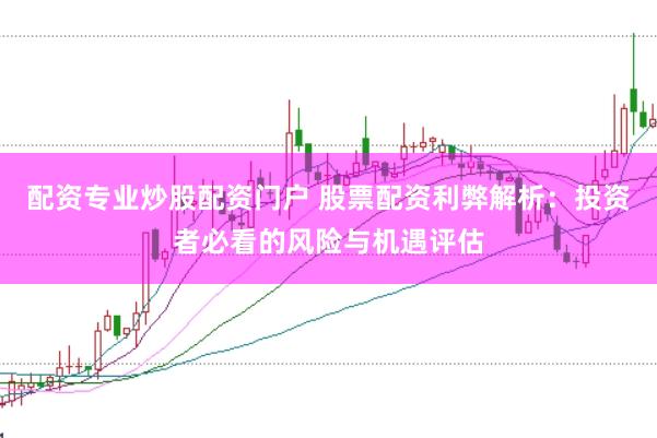 配资专业炒股配资门户 股票配资利弊解析：投资者必看的风险与机遇评估