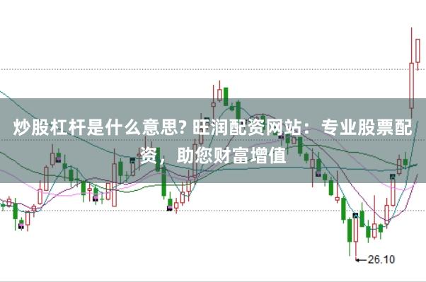 炒股杠杆是什么意思? 旺润配资网站：专业股票配资，助您财富增值