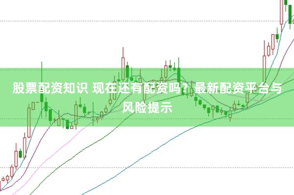 股票配资知识 现在还有配资吗？最新配资平台与风险提示