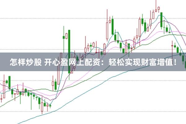 怎样炒股 开心盈网上配资：轻松实现财富增值！