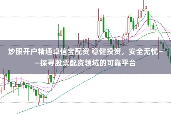 炒股开户精通卓信宝配资 稳健投资，安全无忧——探寻股票配资领域的可靠平台