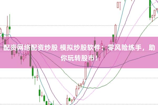 配资网络配资炒股 模拟炒股软件：零风险练手，助你玩转股市！
