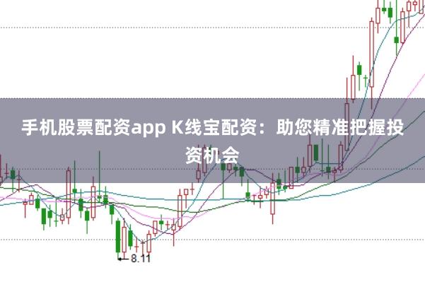 手机股票配资app K线宝配资：助您精准把握投资机会