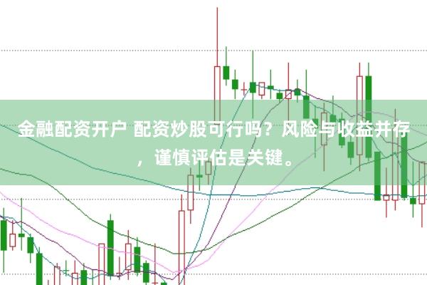 金融配资开户 配资炒股可行吗？风险与收益并存，谨慎评估是关键。